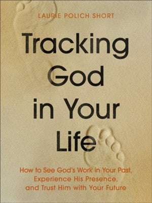 TRACKING GOD IN YOUR LIFE: HOW TO SEE GOD'S WORK IN YOUR PAST  EXPERIENCE HIS PRESENCE  AND TRUST HIM WITH YOUR FUTURE