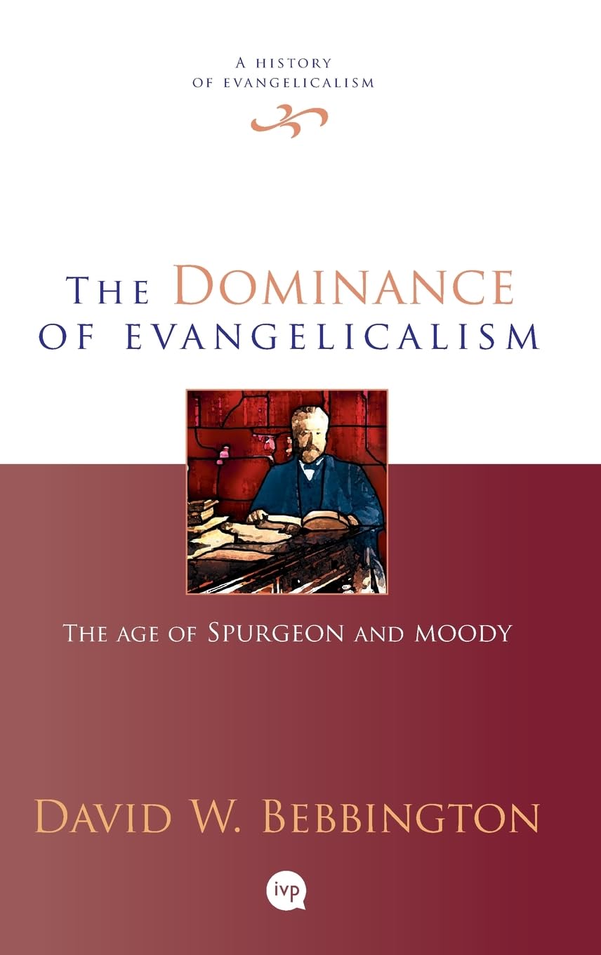 THE DOMINANCE OF EVANGELICALISM: THE AGE OF SPURGEON AND MOODY (#03 IN HISTORY OF EVANGELICALISM SERIES)