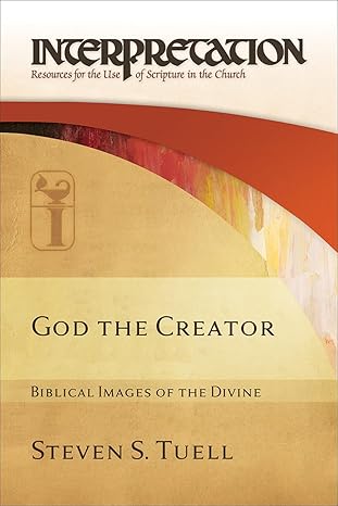 GOD THE CREATOR: BIBLICAL IMAGES OF THE DIVINE (INTERPRETATION: RESOURCES FOR THE USE OF SCRIPTURE IN THE CHURCH SERIES)