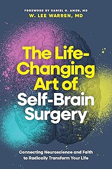 THE LIFE-CHANGING ART OF SELF-BRAIN SURGERY: CONNECTING NEUROSCIENCE AND FAITH TO RADICALLY TRANSFORM YOUR LIFE