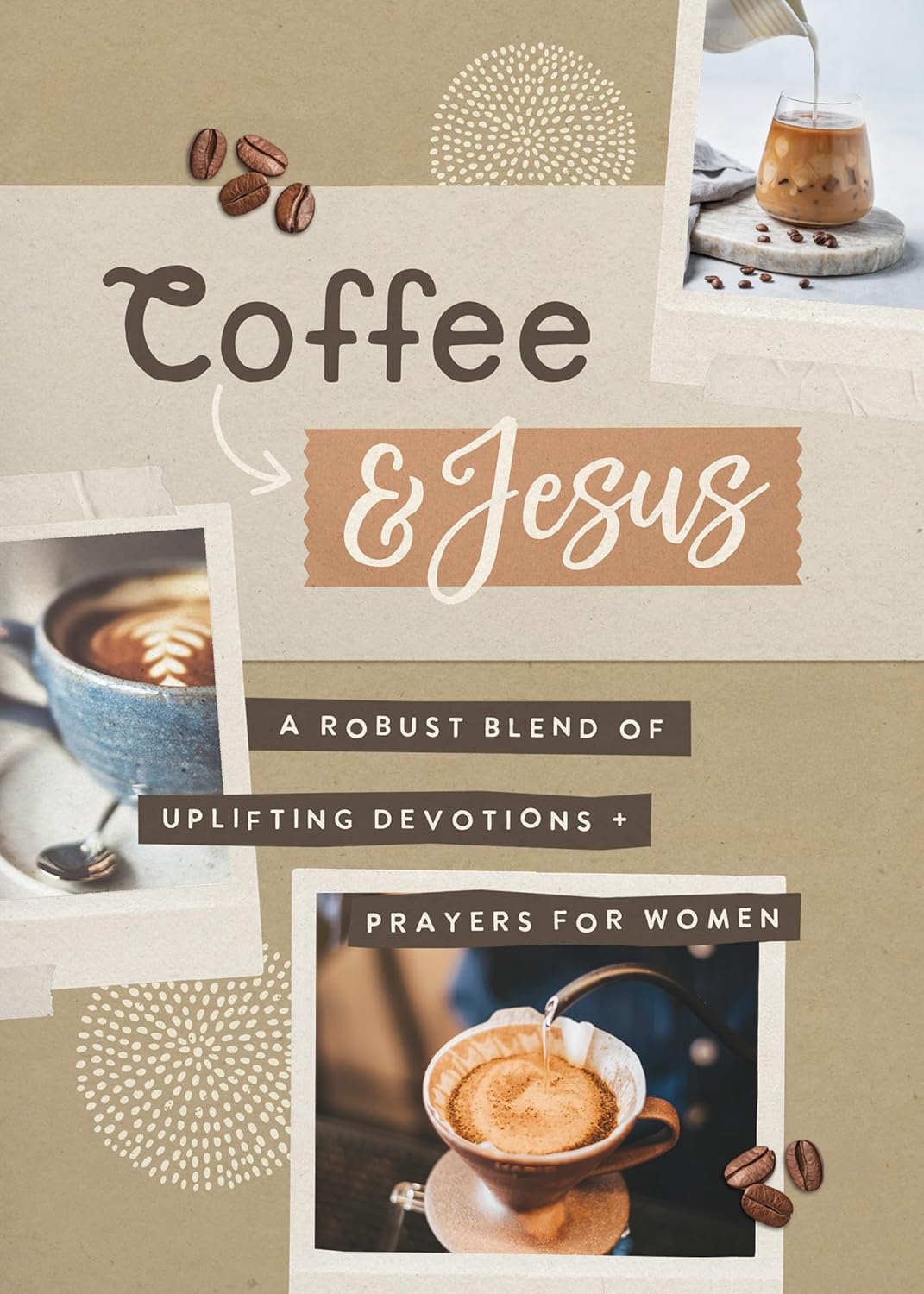 COFFEE AND JESUS: A ROBUST BLEND OF UPLIFTING DEVOTIONS & PRAYERS FOR WOMEN