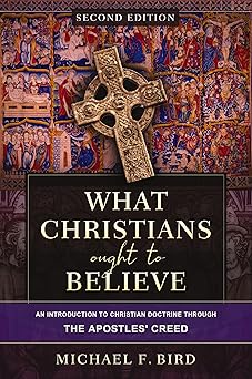 WHAT CHRISTIANS OUGHT TO BELIEVE: AN INTRODUCTION TO CHRISTIAN DOCTRINE THROUGH THE APOSTLES' CREED (2ND EDITION)