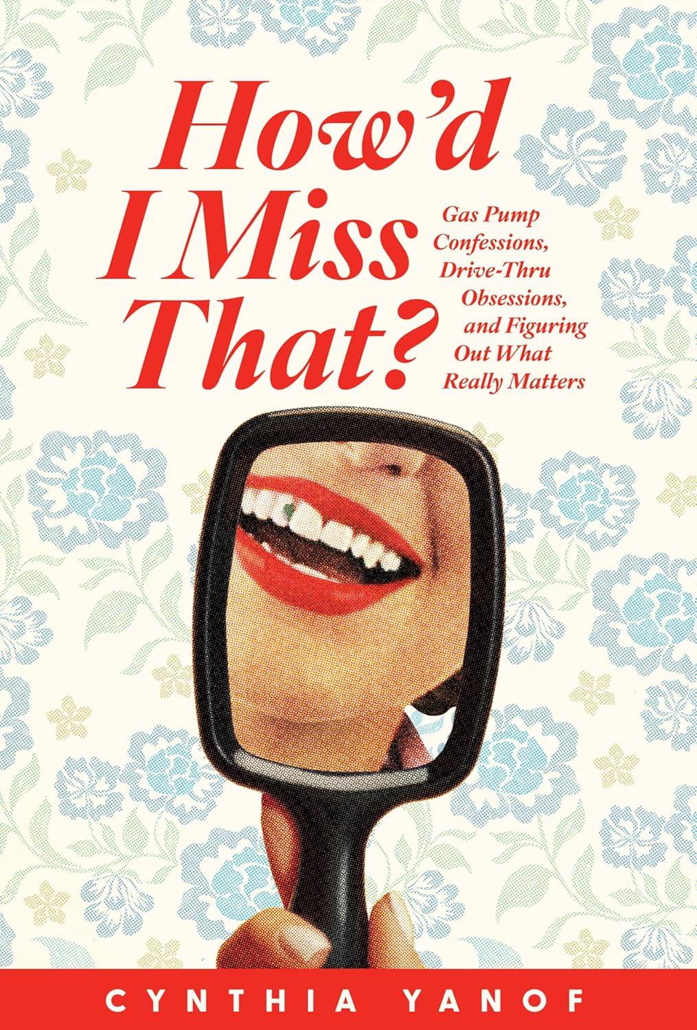 HOW'D I MISS THAT?: GAS PUMP CONFESSIONS DRIVE-THRU OBSESSIONS AND FIGURING OUT WHAT REALLY MATTERS