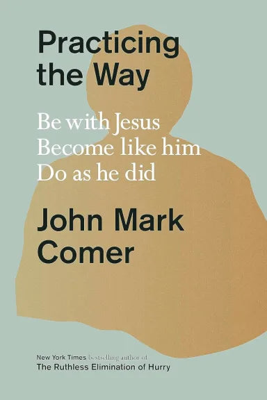 PRACTICING THE WAY OF JESUS: BE WITH JESUS. BECOME LIKE HIM. LIVE AS HE DID.