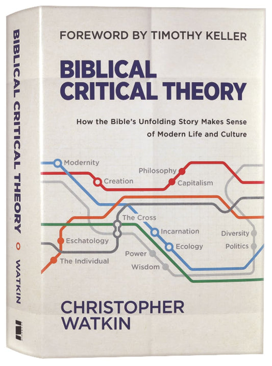 BIBLICAL CRITICAL THEORY: HOW THE BIBLE'S UNFOLDING STORY MAKES SENSE OF MODERN LIFE AND CULTURE