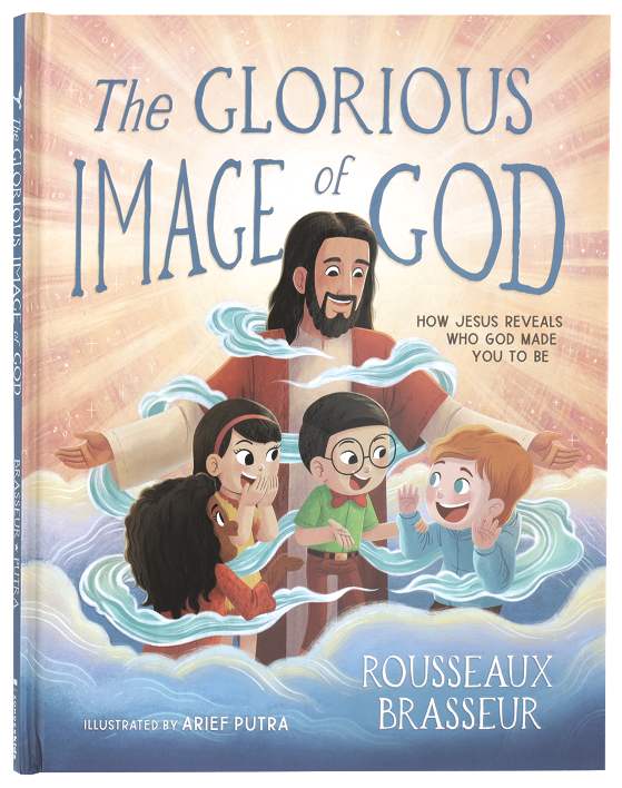THE GLORIOUS IMAGE OF GOD: HOW JESUS REVEALS WHO GOD MADE YOU TO BE