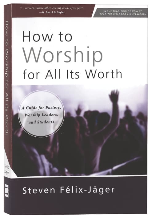 HOW TO WORSHIP FOR ALL ITS WORTH: A GUIDE FOR PASTORS WORSHIP LEADERS AND STUDENTS