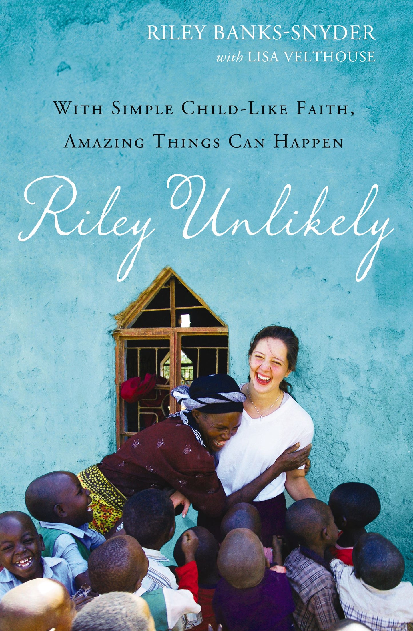 RILEY UNLIKELY: HOW ONE YOUNG WOMAN'S HEART FOR AFRICA IS CHANGING THE WORLD