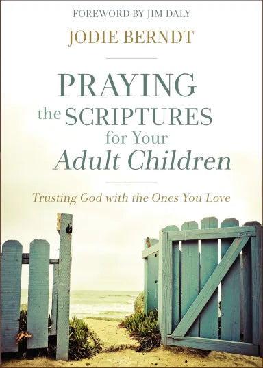 PRAYING THE SCRIPTURES FOR YOUR ADULT CHILDREN: TRUSTING GOD WITH THE ONES YOU LOVE