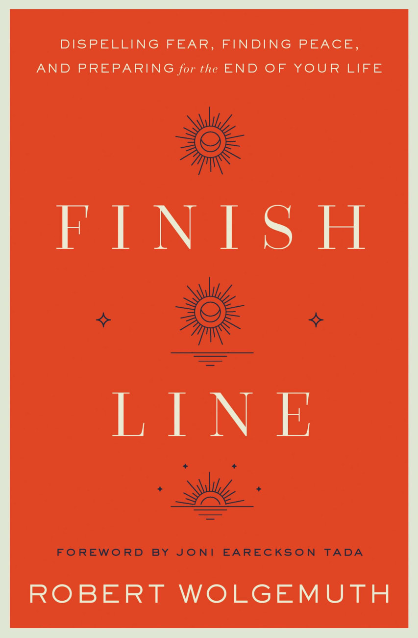 FINISH LINE: DISPELLING FEAR FINDING PEACE AND PREPARING FOR THE END OF YOUR LIFE