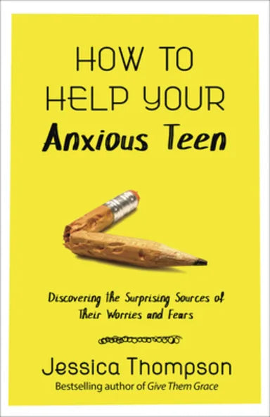 HOW TO HELP YOUR ANXIOUS TEEN: DISCOVERING THE SURPRISING SOURCES OF THEIR WORRIES AND FEARS