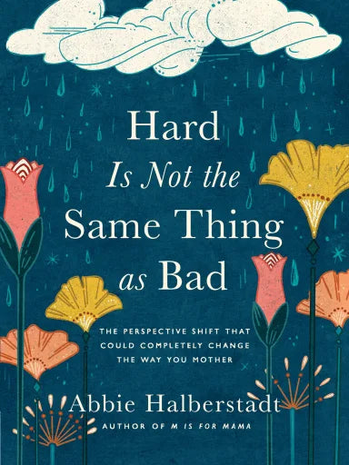 HARD IS NOT THE SAME THING AS BAD: THE PERSPECTIVE SHIFT THAT COULD COMPLETELY CHANGE THE WAY YOU MOTHER