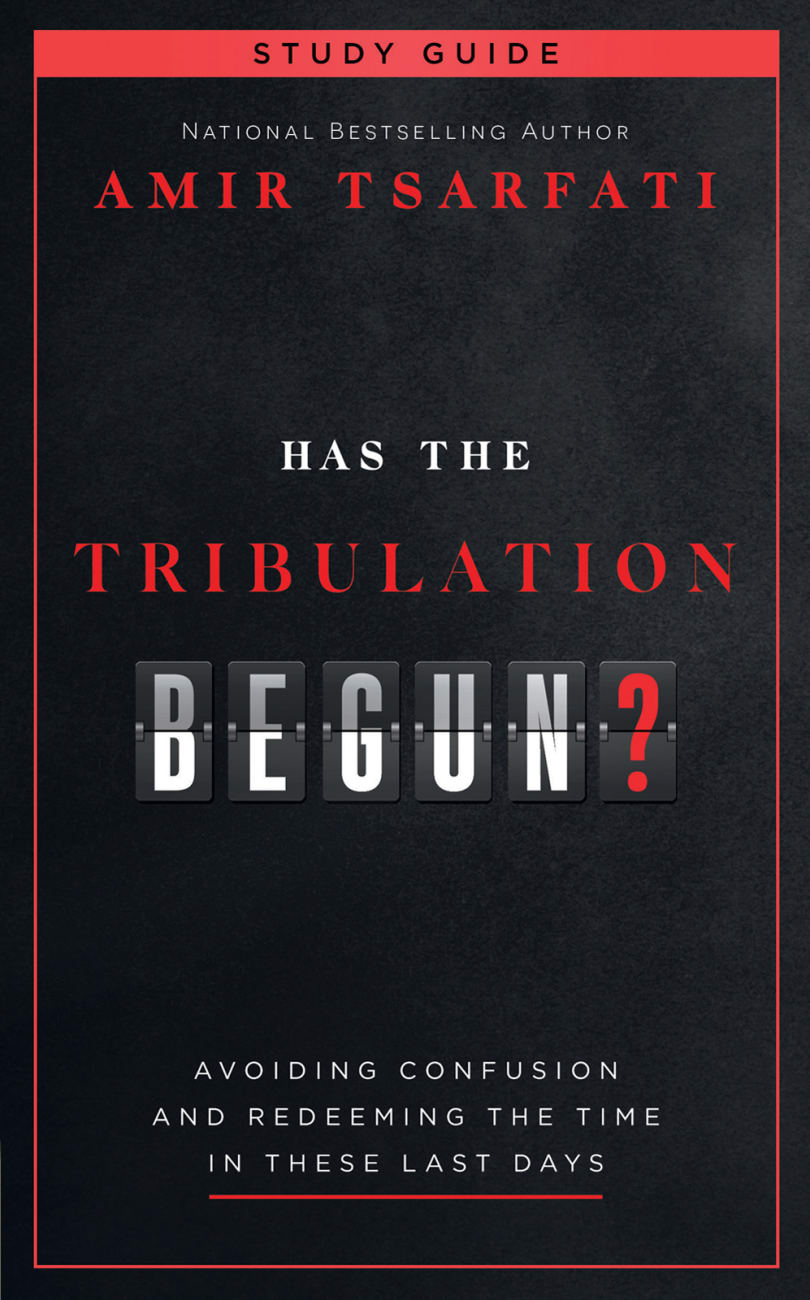 HAS THE TRIBULATION BEGUN? STUDY GUIDE: AVOIDING CONFUSION AND REDEEMING THE TIME IN THESE LAST DAYS