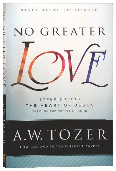 NO GREATER LOVE: EXPERIENCING THE LOVE OF JESUS THROUGH THE GOSPEL OF JOHN (NEW TOZER COLLECTION SERIES)