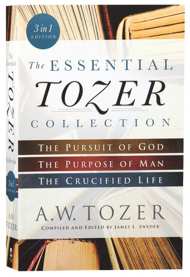 3IN1: THE ESSENTIAL TOZER COLLECTION - THE PURSUIT OF GOD, THE PURPOSE OF MAN, AND THE CRUCIFIED LIFE