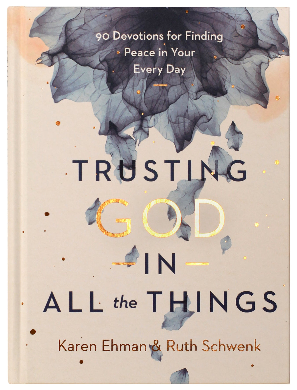 TRUSTING GOD IN ALL THE THINGS: 90 DEVOTIONS FOR FINDING PEACE IN YOUR EVERY DAY