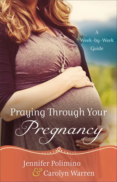 PRAYING THROUGH YOUR PREGNANCY: A WEEK-BY-WEEK GUIDE