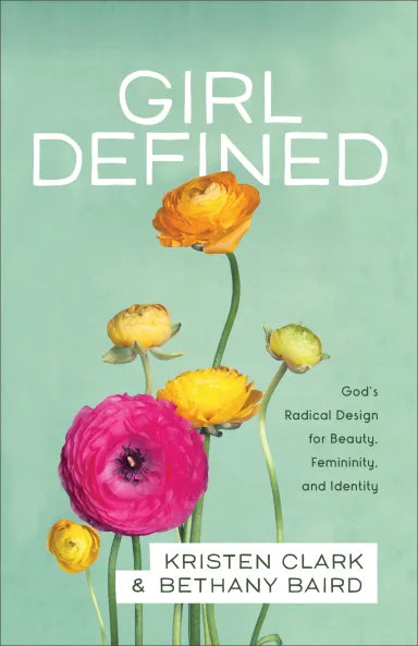 GIRL DEFINED: GOD'S RADICAL DESIGN FOR BEAUTY  FEMININITY  AND IDENTITY