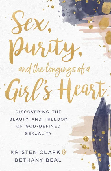 SEX  PURITY  AND THE LONGINGS OF A GIRL'S HEART: DISCOVERING THE BEAUTY AND FREEDOM OF GOD-DEFINED SEXUALITY