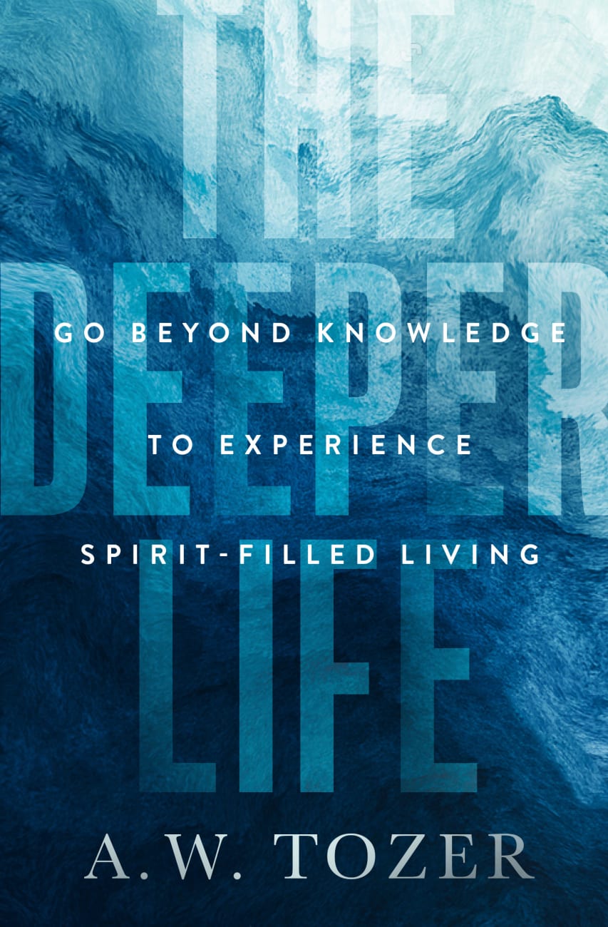 THE DEEPER LIFE: GO BEYOND KNOWLEDGE TO EXPERIENCE SPIRIT-FILLED LIVING