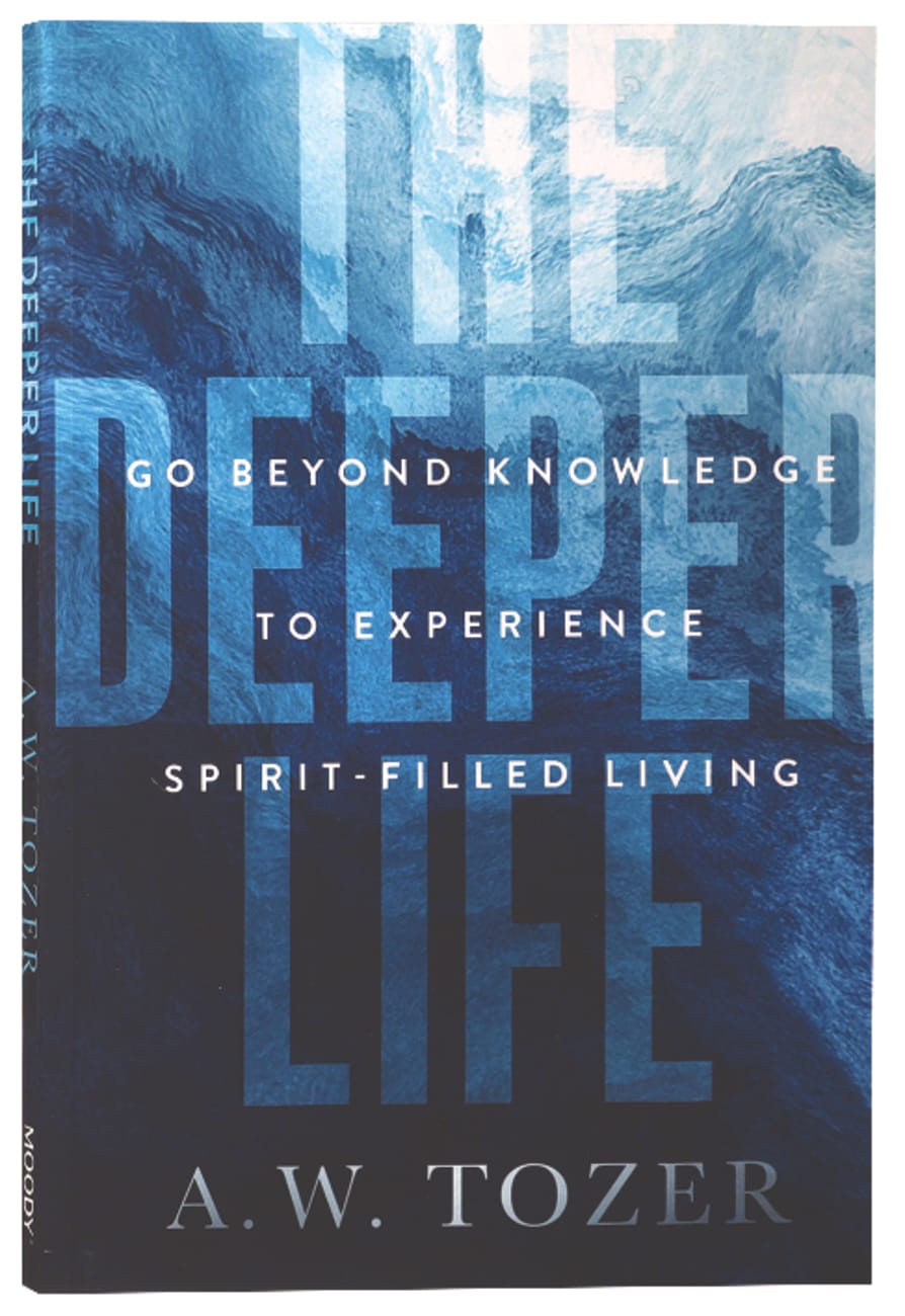 THE DEEPER LIFE: GO BEYOND KNOWLEDGE TO EXPERIENCE SPIRIT-FILLED LIVING