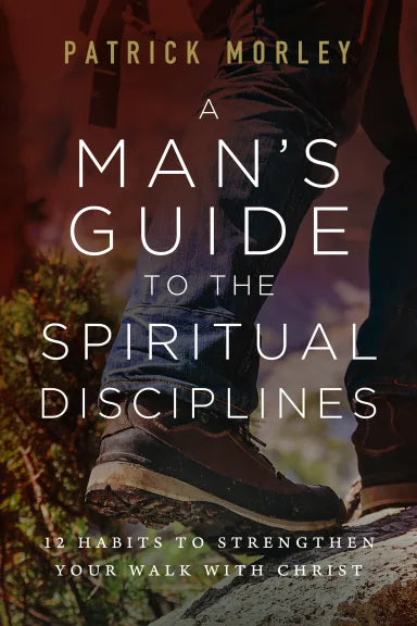 MAN'S GUIDE TO THE SPIRITUAL DISCIPLINES: 12 HABITS TO STRENGTHEN YOUR WALK WITH CHRIST