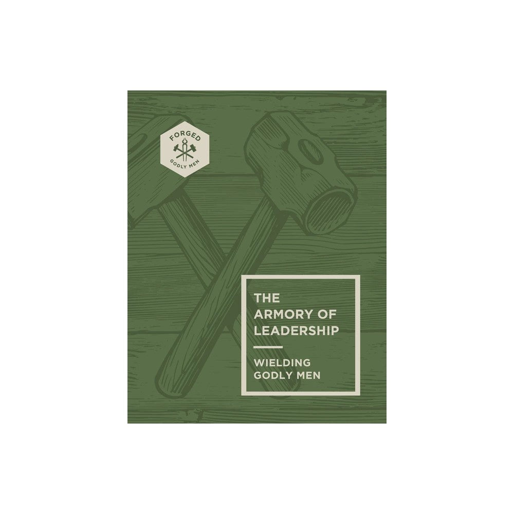 THE ARMORY OF LEADERSHIP: WIELDING GODLY MEN (#03 IN FORGED: GODLY MEN SERIES)