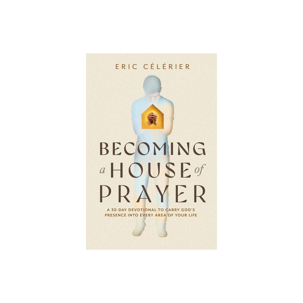 BECOMING A HOUSE OF PRAYER: A 30-DAY DEVOTIONAL TO CARRY GOD'S PRESENCE INTO EVERY AREA OF YOUR LIFE