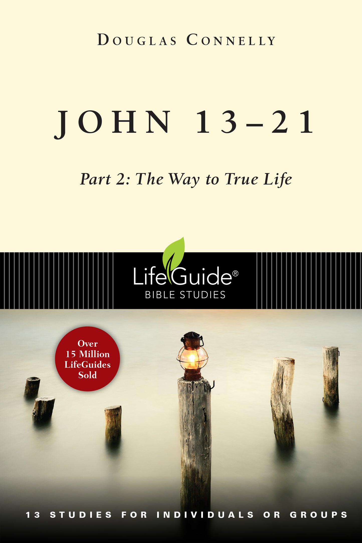 JOHN 13-21 - PART 2: THE WAY TO TRUE LIFE (LIFEGUIDE BIBLE STUDY SERIES)