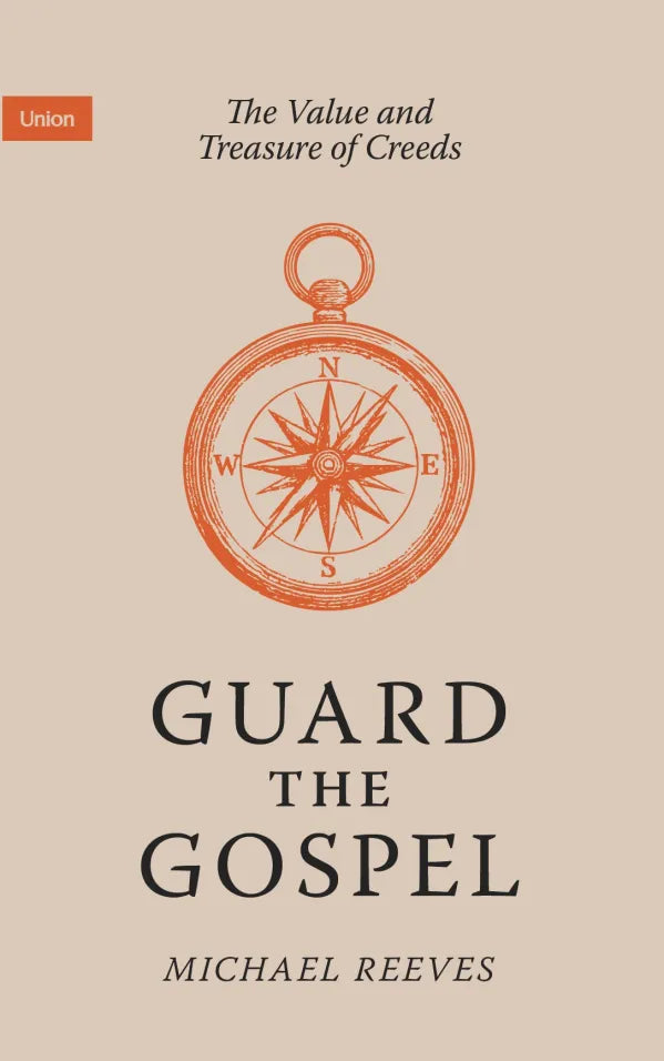 GUARD THE GOSPEL: THE VALUE AND TREASURE OF CREEDS