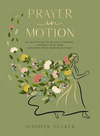 PRAYER IN MOTION: AN INVITATION TO BE PRESENT CONNECT WITH GOD AND PRAY WITH YOUR WHOLE SELF