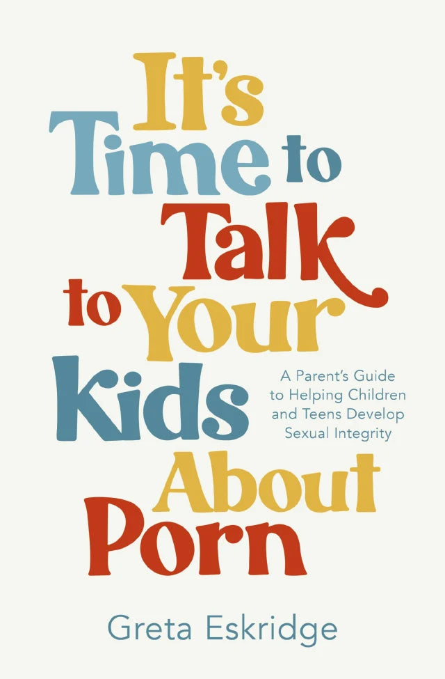 IT'S TIME TO TALK TO YOUR KIDS ABOUT PORN: A PARENT'S GUIDE TO HELPING CHILDREN AND TEENS DEVELOP SEXUAL INTEGRITY