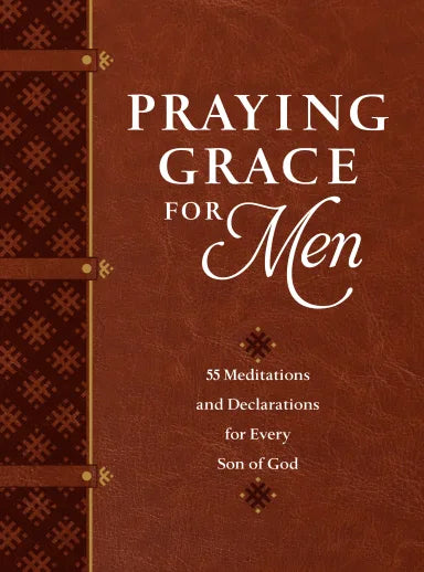 PRAYING GRACE FOR MEN: 55 MEDITATIONS AND DECLARATIONS FOR EVERY SON OF GOD