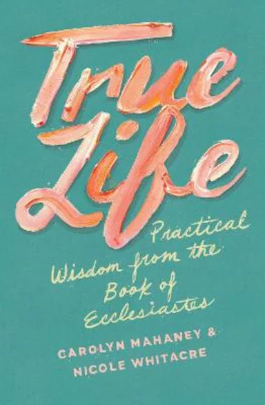 TRUE LIFE: PRACTICAL WISDOM FROM THE BOOK OF ECCLESIASTES