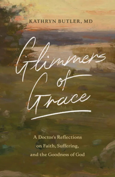 GLIMMERS OF GRACE: A DOCTOR'S REFLECTIONS ON FAITH SUFFERING AND THE GOODNESS OF GOD