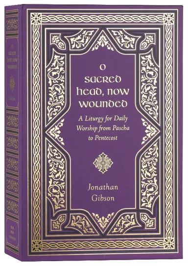 O SACRED HEAD NOW WOUNDED: A LITURGY FOR DAILY WORSHIP FROM PASCHA TO PENTECOST