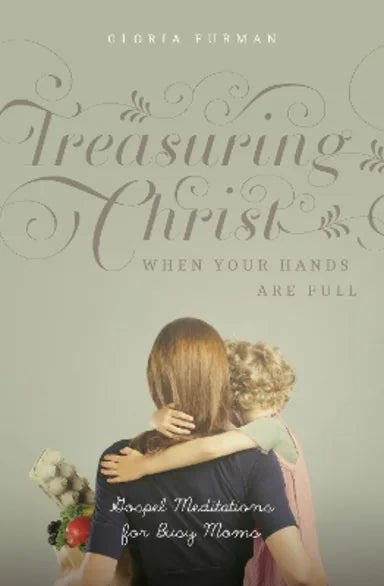 TREASURING CHRIST WHEN YOUR HANDS ARE FULL (2ND EDITION): GOSPEL MEDITATIONS FOR BUSY MOMS (WITH STUDY QUESTIONS)