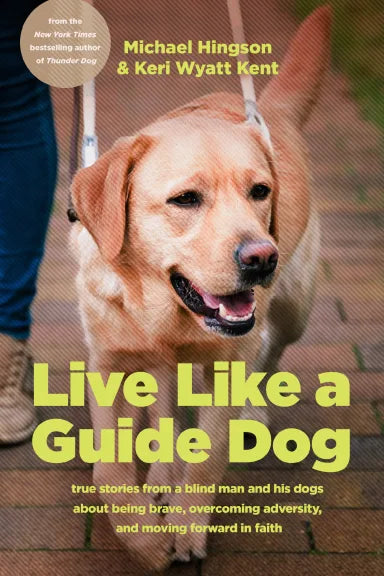 LIVE LIKE A GUIDE DOG: TRUE STORIES FROM A BLIND MAN AND HIS DOGS ABOUT BEING BRAVE OVERCOMING ADVERSITY AND MOVING FORWARD IN FAITH
