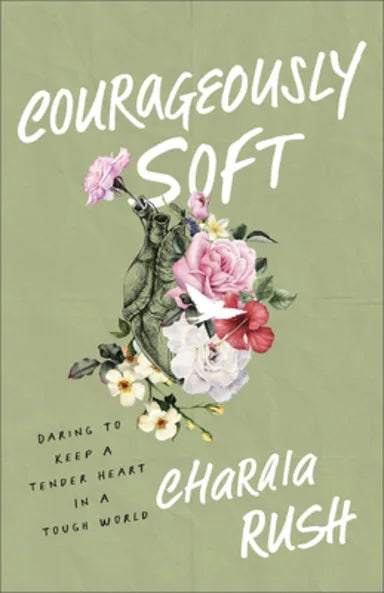 COURAGEOUSLY SOFT: DARING TO KEEP A TENDER HEART IN A TOUGH WORLD