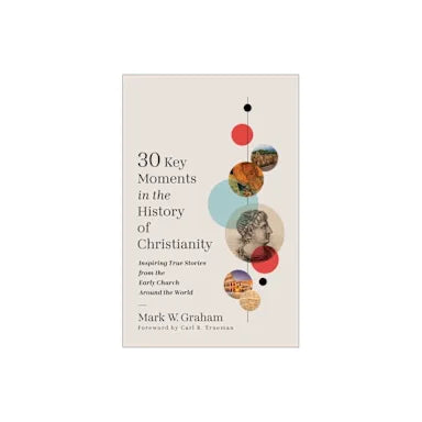 30 KEY MOMENTS IN THE HISTORY OF CHRISTIANITY: INSPIRING TRUE STORIES FROM THE EARLY CHURCH AROUND THE WORLD