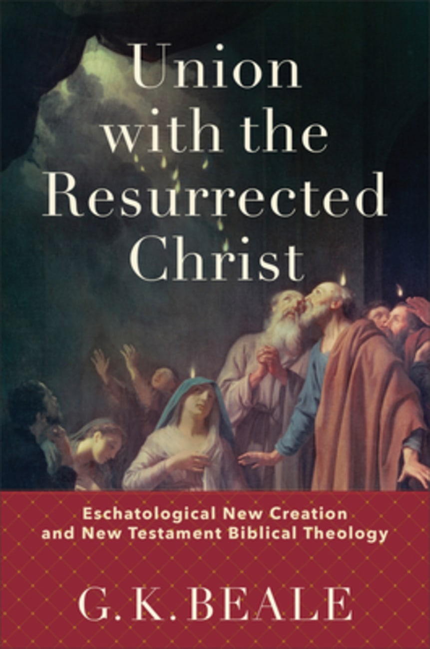 UNION WITH THE RESURRECTED CHRIST: ESCHATOLOGICAL NEW CREATION AND NEW TESTAMENT BIBLICAL THEOLOGY