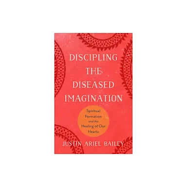 DISCIPLING THE DISEASED IMAGINATION: SPIRITUAL FORMATION AND THE HEALING OF OUR HEARTS