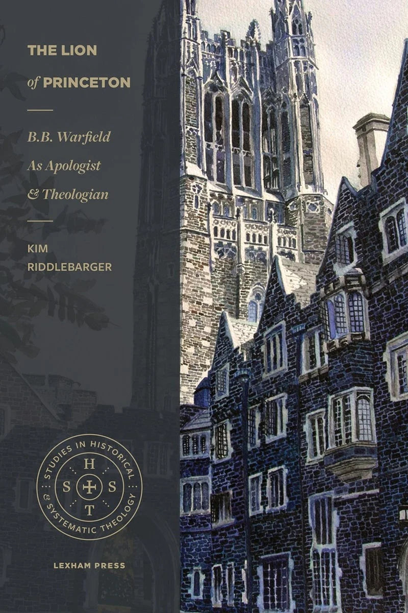 THE LION OF PRINCETON: B.B. WARFIELD AS APOLOGIST AND THEOLOGIAN (STUDIES IN HISTORICAL AND SYSTEMATIC THEOLOGY SERIES)
