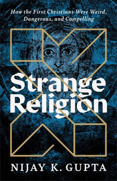 Strange Religion: How the First Christians Were Weird, Dangerous, and Compellin