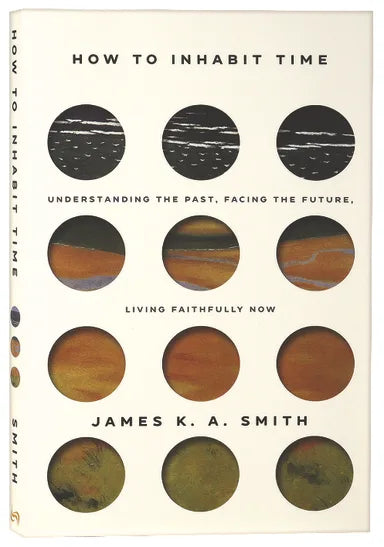 HOW TO INHABIT TIME: UNDERSTANDING THE PAST  FACING THE FUTURE  LIVING FAITHFULLY NOW