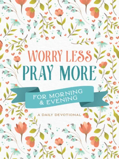WORRY LESS PRAY MORE FOR MORNING AND EVENING: A DAILY DEVOTIONAL