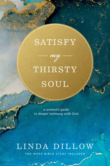 SATISFY MY THIRSTY SOUL: A WOMAN'S GUIDE TO DEEPER INTIMACY WITH GOD
