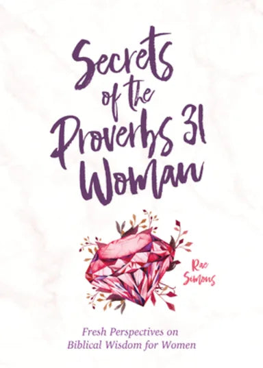 SECRETS OF THE PROVERBS 31 WOMAN: FRESH PERSPECTIVES ON BIBLICAL WISDOM FOR WOMEN