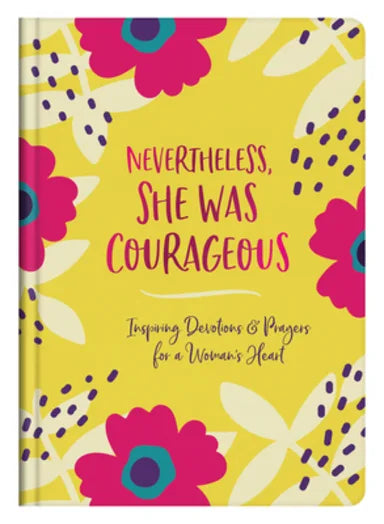 NEVERTHELESS SHE WAS COURAGEOUS: INSPIRING DEVOTIONS AND PRAYERS FOR A WOMAN'S HEART