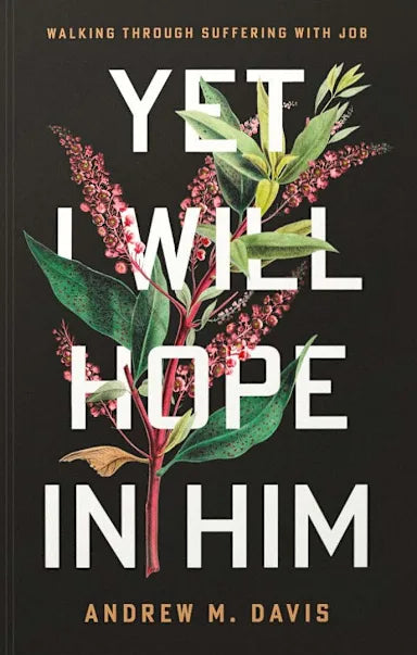 YET I WILL HOPE IN HIM: WALKING THROUGH SUFFERING WITH JOB